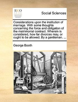 portada considerations upon the institution of marriage. with some thoughts concerning the force and obligation of the matrimonial contract. wherein is consid