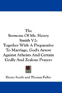 portada the sermons of mr. henry smith v2: together with a preparative to marriage, god's arrow against atheists and certain godly and zealous prayers (en Inglés)