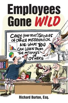 portada Employees Gone Wild: Crazy (and True!) Stories of Office Misbehavior, and What You Can Learn from the Mistakes of Others (en Inglés)
