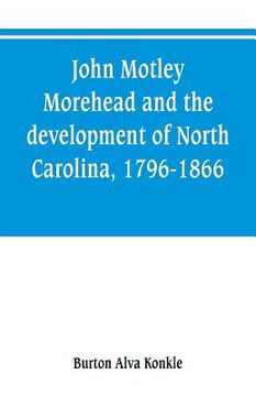 portada John Motley Morehead and the development of North Carolina, 1796-1866