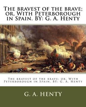 portada The bravest of the brave; or, With Peterborough in Spain. BY: G. A. Henty (in English)