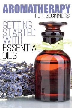 portada Aromatherapy for Beginners: Getting Started with Essential Oils (en Inglés)
