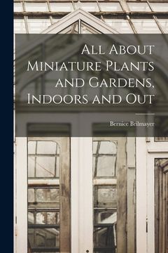 portada All About Miniature Plants and Gardens, Indoors and Out (in English)