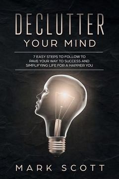 portada Declutter Your Mind: 7 Easy Steps to Follow to Pave Your Way to Success and Simplifying Life for a Happier You (in English)