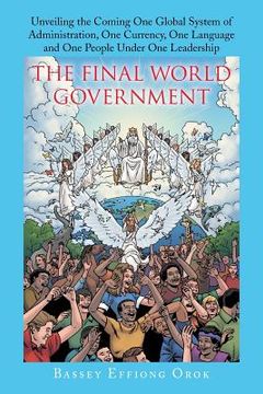 portada The Final World Government: Unveiling the Coming One Global System of Administration, One Currency, One Language and One People Under One Leadersh (en Inglés)