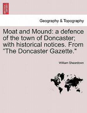 portada moat and mound: a defence of the town of doncaster; with historical notices. from "the doncaster gazette."