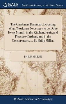 portada The Gardeners Kalendar, Directing What Works are Necessary to be Done Every Month, in the Kitchen, Fruit, and Pleasure Gardens, and in the Conservator (en Inglés)