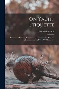 portada On Yacht Etiquette: Courtesies, Discipline, Ceremonies, And Routine For Any And All Circumstances; Duties Of Officers, Etc (in English)