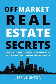 portada Off Market Real Estate Secrets: The Underground Blueprint for Buying and Selling Off Market Deals (en Inglés)