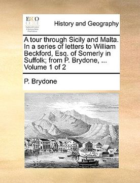 portada a tour through sicily and malta. in a series of letters to william beckford, esq. of somerly in suffolk; from p. brydone, ... volume 1 of 2 (en Inglés)
