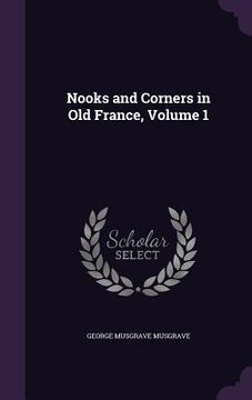 portada Nooks and Corners in Old France, Volume 1 (en Inglés)