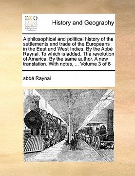 portada a philosophical and political history of the settlements and trade of the europeans in the east and west indies. by the abbe raynal. to which is add (en Inglés)