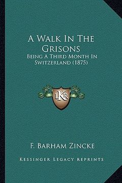 portada a walk in the grisons: being a third month in switzerland (1875) (en Inglés)