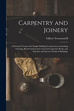portada Carpentry and Joinery: A Practical Treatise on Simple Building Construction, Including Framing, Roof Construction, General Carpentry Work, and Exterior and Interior Finish of Buildings (en Inglés)