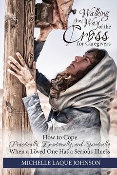 portada Walking the Way of the Cross for Caregivers: How To Cope Practically, Emotionally, and Spiritually When Your Loved One Is Seriously Ill (en Inglés)