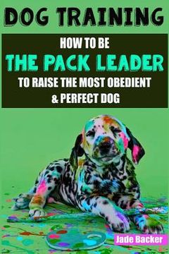 portada Dog Training: How to be the pack leader to raise the most obedient & perfect dog (en Inglés)