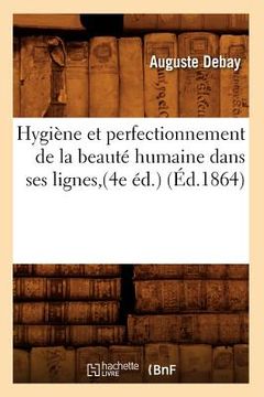 portada Hygiène Et Perfectionnement de la Beauté Humaine Dans Ses Lignes, (4e Éd.) (Éd.1864) (en Francés)