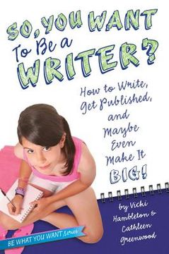 portada so, you want to be a writer?: how to write, get published, and maybe even make it big! (en Inglés)