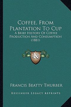 portada coffee, from plantation to cup: a brief history of coffee production and consumption (1881) (en Inglés)