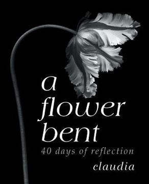 portada A Flower Bent: 40 Days of Reflection (en Inglés)