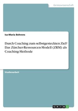 portada Durch Coaching zum selbstgesteckten Ziel? Das Zürcher-Ressourcen-Modell (ZRM) als Coaching-Methode (en Alemán)