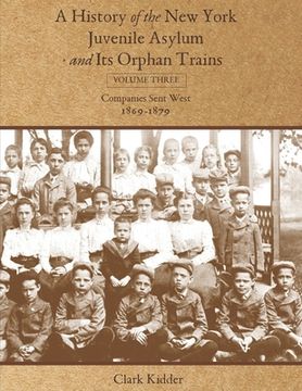 portada A History of the New York Juvenile Asylum and Its Orphan Trains: Volume Three: Companies Sent West (1869-1879) (in English)