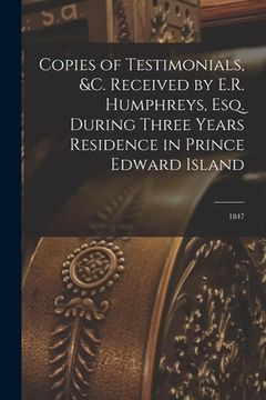 portada Copies of Testimonials, &c. Received by E.R. Humphreys, Esq. During Three Years Residence in Prince Edward Island [microform]: 1847 (en Inglés)