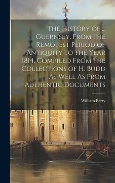 portada The History of. Guernsey, From the Remotest Period of Antiquity to the Year 1814, Compiled From the Collections of h. Budd as Well as From Authentic Documents (in English)