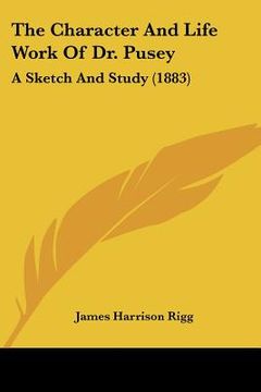 portada the character and life work of dr. pusey: a sketch and study (1883) (en Inglés)