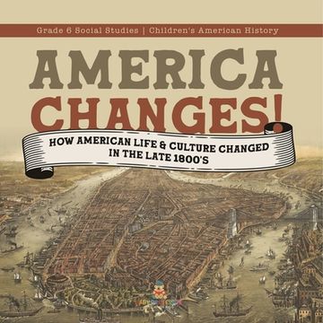 portada America Changes!: How American Life & Culture Changed in the Late 1800's Grade 6 Social Studies Children's American History (en Inglés)