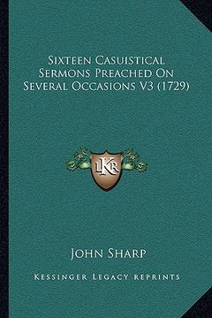 portada sixteen casuistical sermons preached on several occasions v3 (1729) (en Inglés)