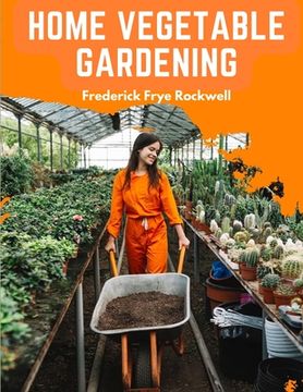 portada Home Vegetable Gardening: A Complete and Practical Guide to the Planting and Care of All Vegetables (en Inglés)