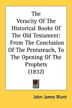 portada the veracity of the historical books of the old testament: from the conclusion of the pentateuch, to the opening of the prophets (1832) (en Inglés)