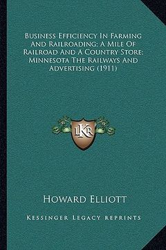 portada business efficiency in farming and railroading; a mile of railroad and a country store; minnesota the railways and advertising (1911) (en Inglés)