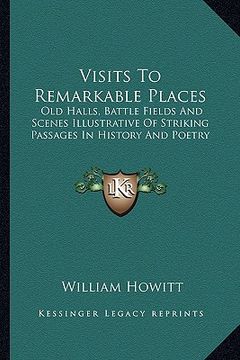 portada visits to remarkable places: old halls, battle fields and scenes illustrative of striking passages in history and poetry (en Inglés)