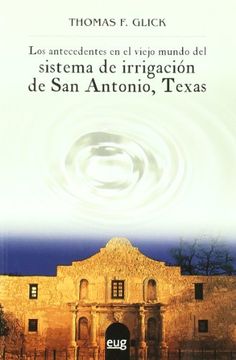 portada Los Antecedentes en el Viejo Mundo del Sistema de Irrigación de san Antonio, Texas (Fuera de Colección) (in Spanish)
