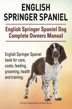 portada English Springer Spaniel. English Springer Spaniel dog Complete Owners Manual. English Springer Spaniel Book for Care, Costs, Feeding, Grooming, Health and Training. (en Inglés)