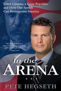 portada In the Arena: Good Citizens, a Great Republic, and how one Speech can Reinvigorate America (en Inglés)