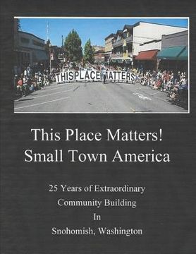 portada This Place Matters - Small Town America: 25 Years of Extraordinary Community Building in Snohomish, Washington (in English)