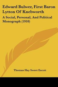 portada edward bulwer, first baron lytton of knebworth: a social, personal, and political monograph (1910) (en Inglés)