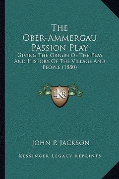 portada the ober-ammergau passion play: giving the origin of the play, and history of the village and people (1880)