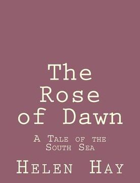 portada The Rose of Dawn: A Tale of the South Sea (en Inglés)