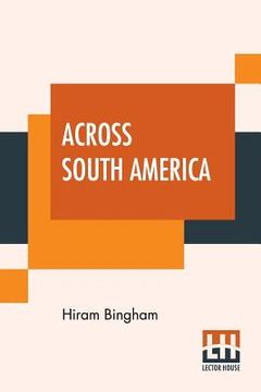 portada Across South America: An Account Of A Journey From Buenos Aires To Lima By Way Of Potosí With Notes On Brazil, Argentina, Bolivia, Chile, An