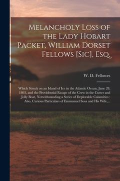 portada Melancholy Loss of the Lady Hobart Packet, William Dorset Fellows [sic], Esq. [microform]: Which Struck on an Island of Ice in the Atlantic Ocean, Jun (en Inglés)