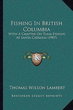 portada fishing in british columbia: with a chapter on tuna fishing at santa catalina (1907) (en Inglés)