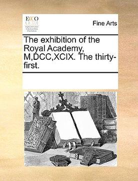 portada the exhibition of the royal academy, m, dcc, xcix. the thirty-first. (in English)