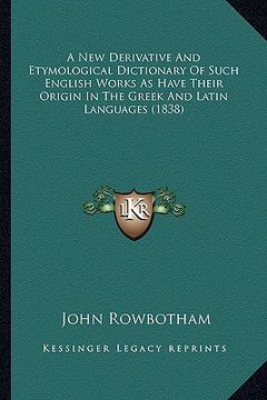 portada a new derivative and etymological dictionary of such english works as have their origin in the greek and latin languages (1838) (en Inglés)