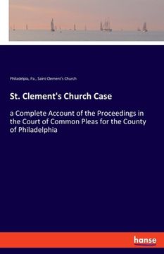 portada St. Clement's Church Case: a Complete Account of the Proceedings in the Court of Common Pleas for the County of Philadelphia (en Inglés)