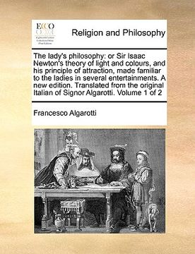 portada the lady's philosophy: or sir isaac newton's theory of light and colours, and his principle of attraction, made familiar to the ladies in sev (en Inglés)