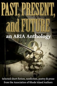 portada Past, Present, and Future: Selected short fiction, non-fiction, poetry & prose from The Association of Rhode Island Authors (en Inglés)